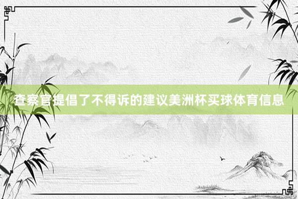 查察官提倡了不得诉的建议美洲杯买球体育信息