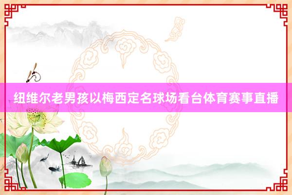 纽维尔老男孩以梅西定名球场看台体育赛事直播