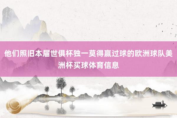 他们照旧本届世俱杯独一莫得赢过球的欧洲球队美洲杯买球体育信息