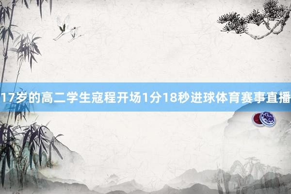 17岁的高二学生寇程开场1分18秒进球体育赛事直播