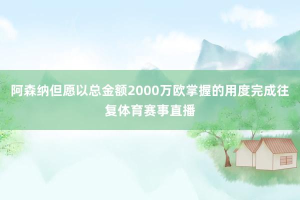 阿森纳但愿以总金额2000万欧掌握的用度完成往复体育赛事直播
