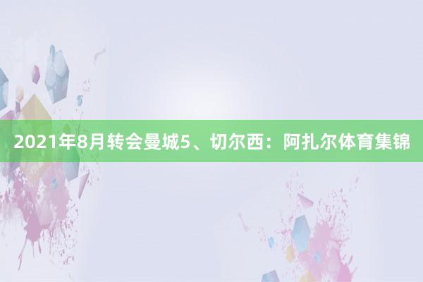 2021年8月转会曼城5、切尔西：阿扎尔体育集锦