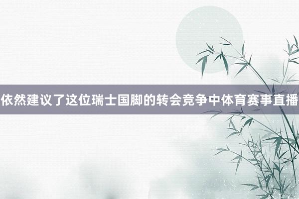 依然建议了这位瑞士国脚的转会竞争中体育赛事直播