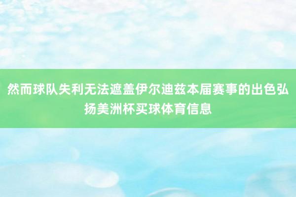 然而球队失利无法遮盖伊尔迪兹本届赛事的出色弘扬美洲杯买球体育