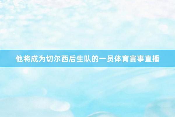 他将成为切尔西后生队的一员体育赛事直播