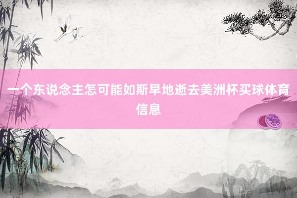 一个东说念主怎可能如斯早地逝去美洲杯买球体育信息