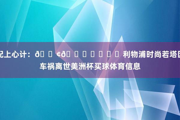 配上心计：😢🕊️利物浦时尚若塔因车祸离世美洲杯买球体育