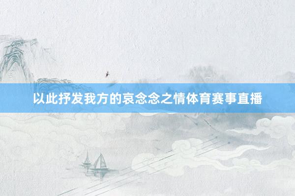 以此抒发我方的哀念念之情体育赛事直播