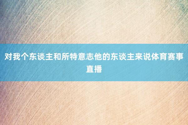 对我个东谈主和所特意志他的东谈主来说体育赛事直播