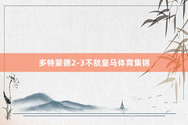 多特蒙德2-3不敌皇马体育集锦