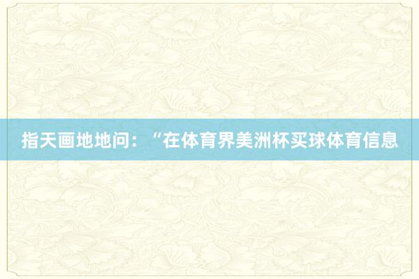 指天画地地问：“在体育界美洲杯买球体育信息