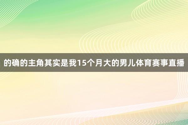 的确的主角其实是我15个月大的男儿体育赛事直播