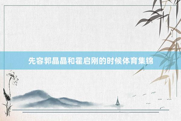 先容郭晶晶和霍启刚的时候体育集锦