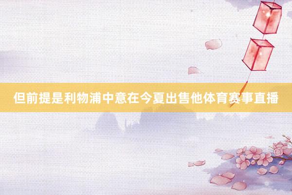 但前提是利物浦中意在今夏出售他体育赛事直播