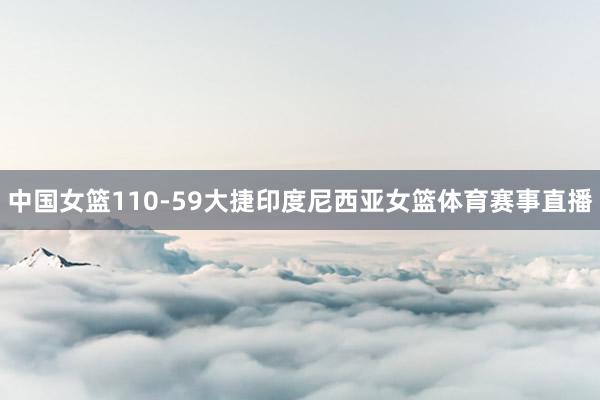 中国女篮110-59大捷印度尼西亚女篮体育赛事直播