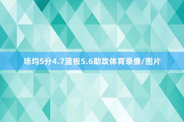 场均5分4.7篮板5.6助攻体育录像/图片
