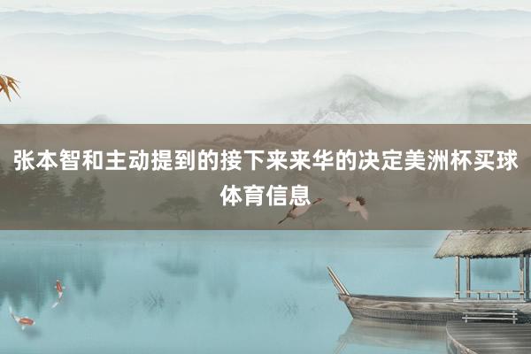 张本智和主动提到的接下来来华的决定美洲杯买球体育信息