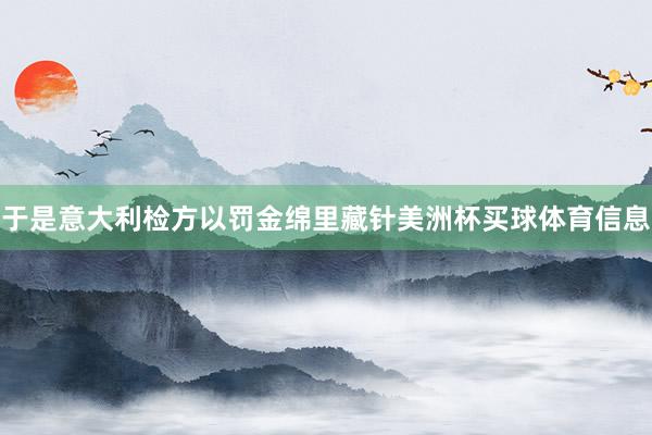 于是意大利检方以罚金绵里藏针美洲杯买球体育信息