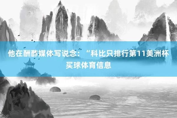 他在酬酢媒体写说念：“科比只排行第11美洲杯买球体育信息