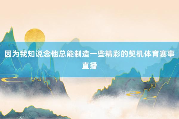 因为我知说念他总能制造一些精彩的契机体育赛事直播