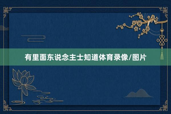 有里面东说念主士知道体育录像/图片