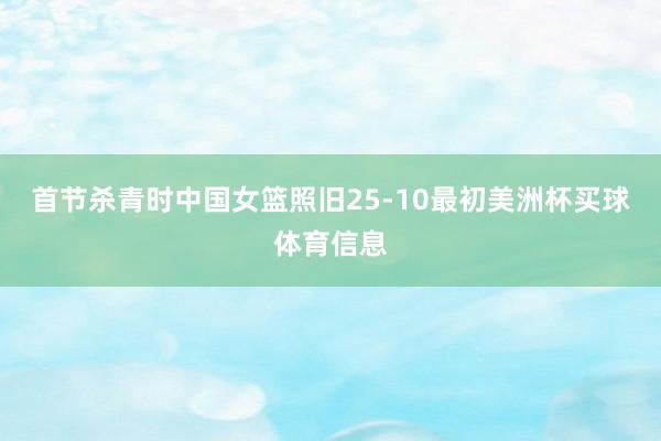 首节杀青时中国女篮照旧25-10最初美洲杯买球体育信息