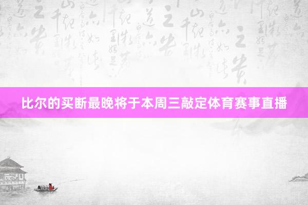 比尔的买断最晚将于本周三敲定体育赛事直播