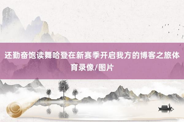 还勤奋饱读舞哈登在新赛季开启我方的博客之旅体育录像/图片