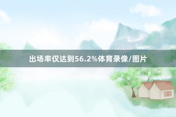 出场率仅达到56.2%体育录像/图片