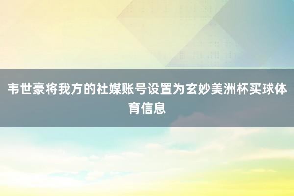 韦世豪将我方的社媒账号设置为玄妙美洲杯买球体育信息