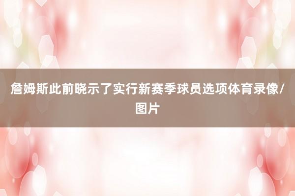 詹姆斯此前晓示了实行新赛季球员选项体育录像/图片