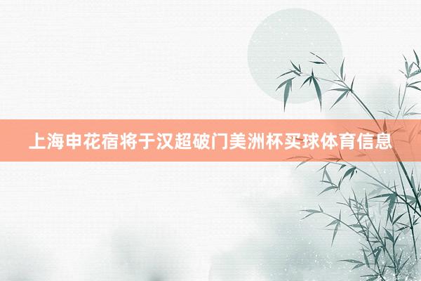 上海申花宿将于汉超破门美洲杯买球体育信息