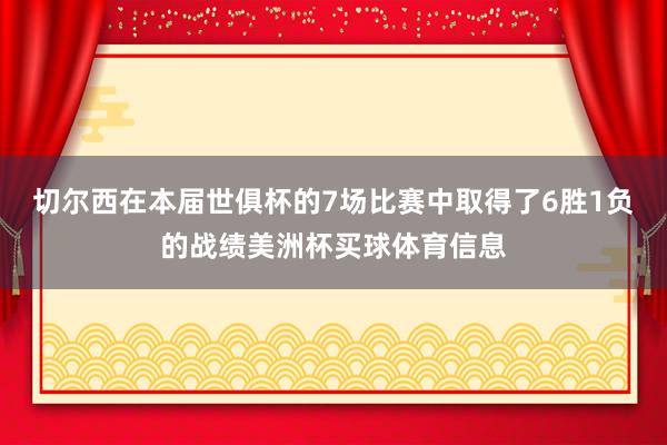 切尔西在本届世俱杯的7场比赛中取得了6胜1负的战绩美洲杯买球