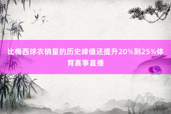 比梅西球衣销量的历史峰值还提升20%到25%体育赛事直播