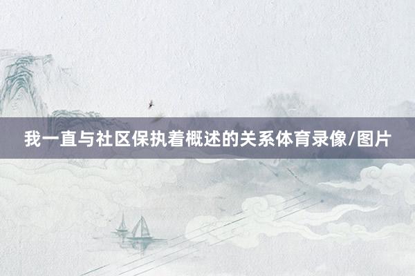 我一直与社区保执着概述的关系体育录像/图片