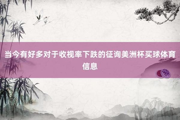 当今有好多对于收视率下跌的征询美洲杯买球体育信息