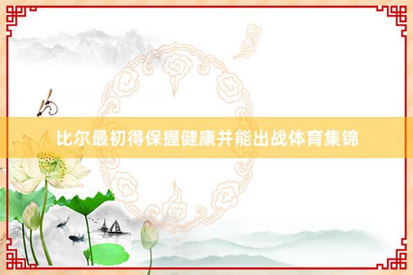 比尔最初得保握健康并能出战体育集锦