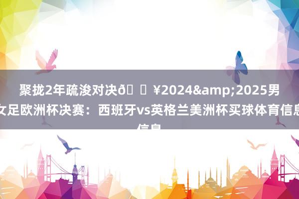 聚拢2年疏浚对决🔥20242025男女足欧洲杯决赛