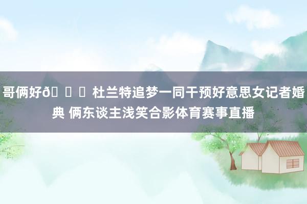 哥俩好😄杜兰特追梦一同干预好意思女记者婚典 俩东谈主浅笑合影