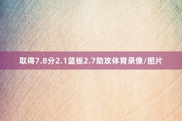 取得7.8分2.1篮板2.7助攻体育录像/图片