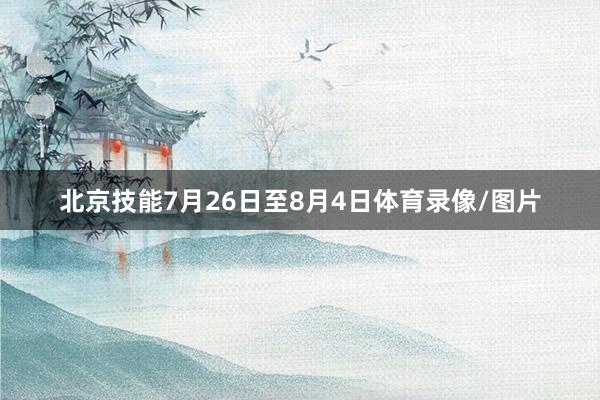 北京技能7月26日至8月4日体育录像/图片