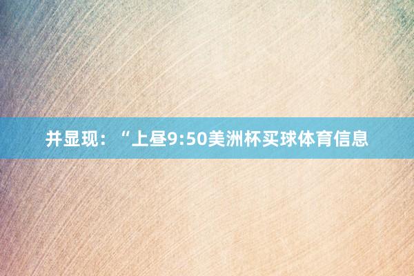 并显现：“上昼9:50美洲杯买球体育信息