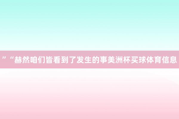 ”“赫然咱们皆看到了发生的事美洲杯买球体育信息