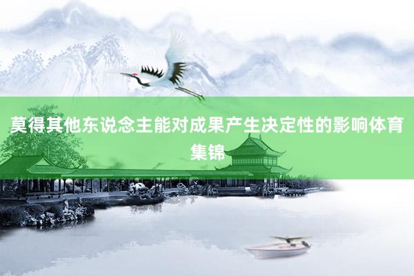 莫得其他东说念主能对成果产生决定性的影响体育集锦