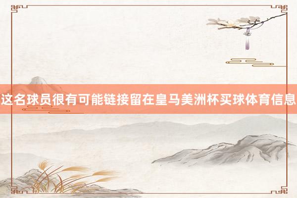 这名球员很有可能链接留在皇马美洲杯买球体育信息