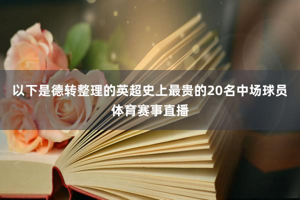 以下是德转整理的英超史上最贵的20名中场球员体育赛事直播