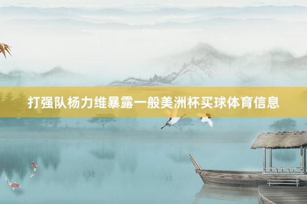 打强队杨力维暴露一般美洲杯买球体育信息