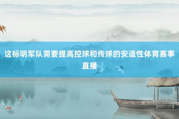 这标明军队需要提高控球和传球的安适性体育赛事直播