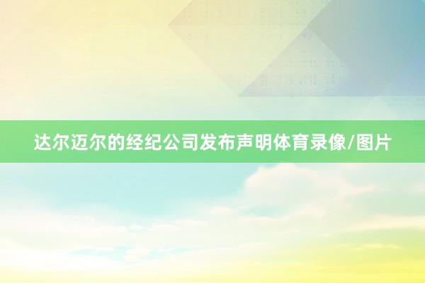 达尔迈尔的经纪公司发布声明体育录像/图片