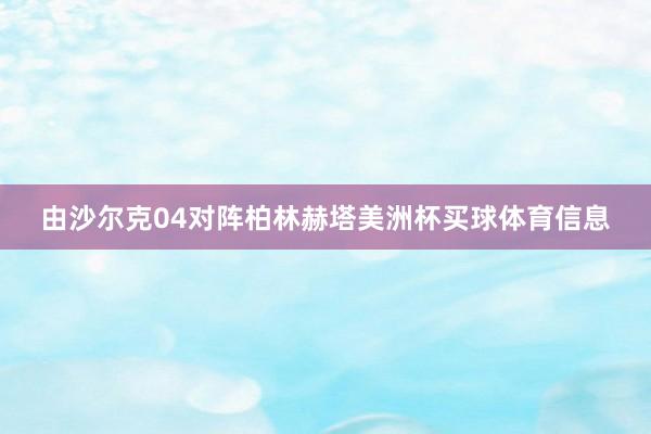 由沙尔克04对阵柏林赫塔美洲杯买球体育信息